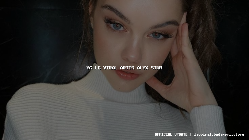 yg lg viral artis alyx star